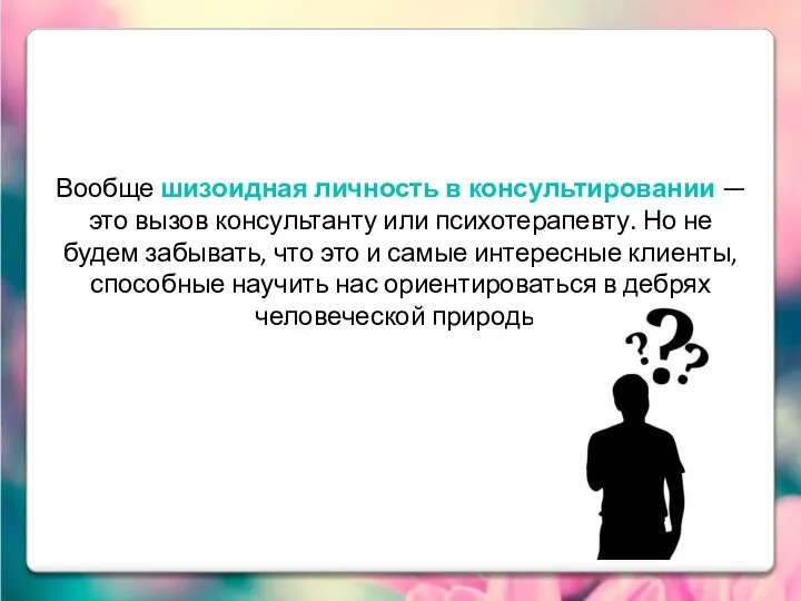 Вообще шизоидная личность в консультировании — это вызов консультанту или психотерапевту.