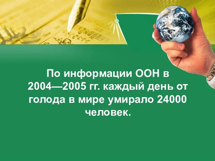 По информации ООН в 2004—2005 гг. каждый день от голода в мире умирало 24000 человек.