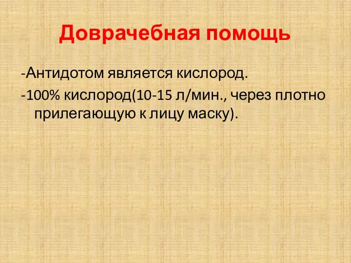 Доврачебная помощь -Антидотом является кислород. -100% кислород(10-15 л/мин., через плотно прилегающую к лицу маску).