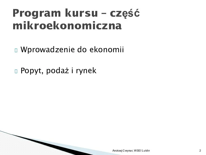 Wprowadzenie do ekonomii Popyt, podaż i rynek Program kursu – część mikroekonomiczna Andrzej Cwynar, WSEI Lublin