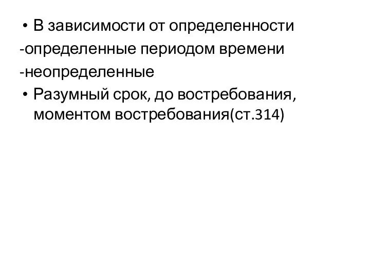 В зависимости от определенности -определенные периодом времени -неопределенные Разумный срок, до востребования, моментом востребования(ст.314)