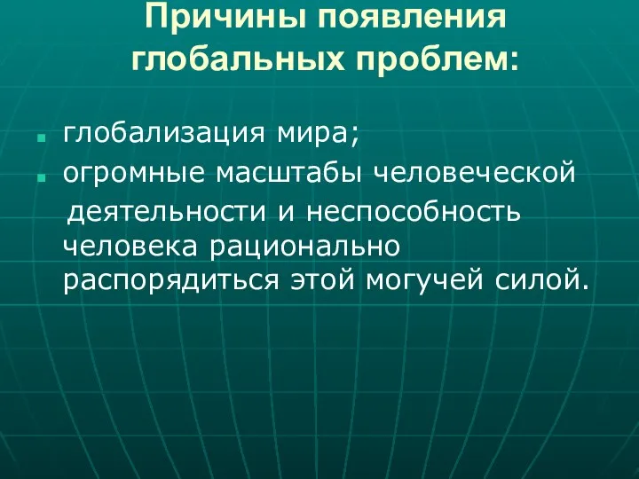 Причины появления глобальных проблем: глобализация мира; огромные масштабы человеческой деятельности и