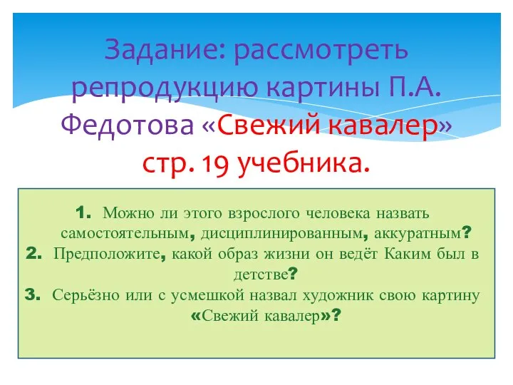 Задание: рассмотреть репродукцию картины П.А.Федотова «Свежий кавалер» стр. 19 учебника. Можно