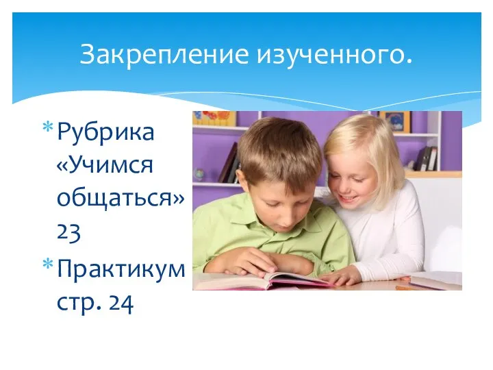 Закрепление изученного. Рубрика «Учимся общаться» стр. 23 Практикум стр. 24