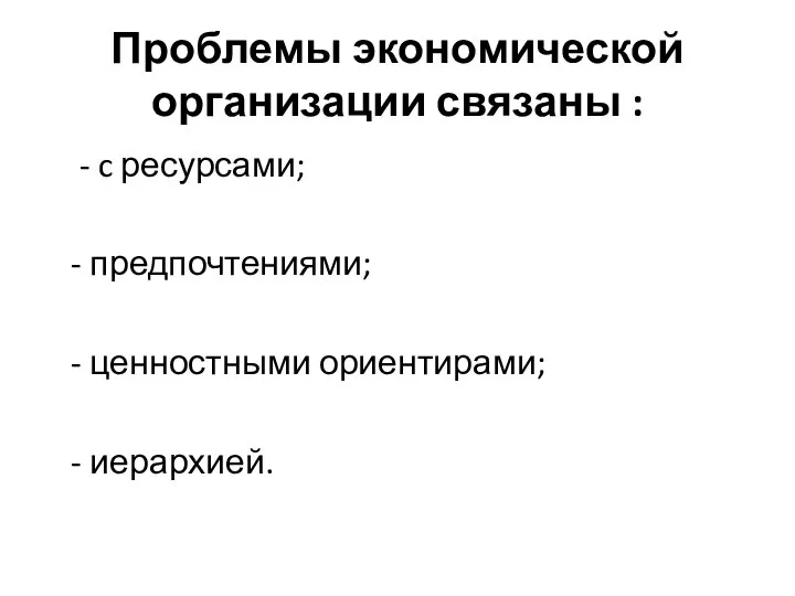 Проблемы экономической организации связаны : - c ресурсами; - предпочтениями; - ценностными ориентирами; - иерархией.