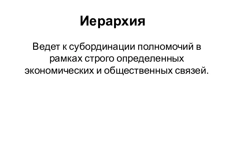 Иерархия Ведет к субординации полномочий в рамках строго определенных экономических и общественных связей.