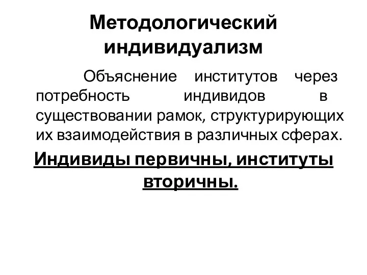 Методологический индивидуализм Объяснение институтов через потребность индивидов в существовании рамок, структурирующих