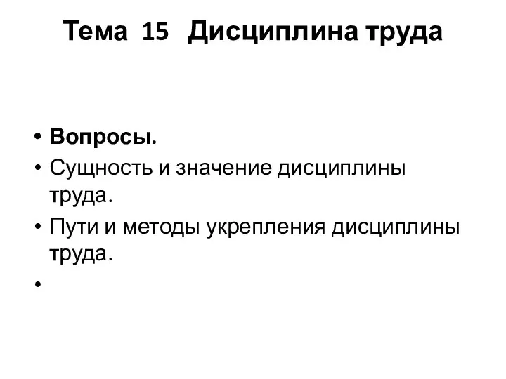 Тема 15 Дисциплина труда Вопросы. Сущность и значение дисциплины труда. Пути и методы укрепления дисциплины труда.