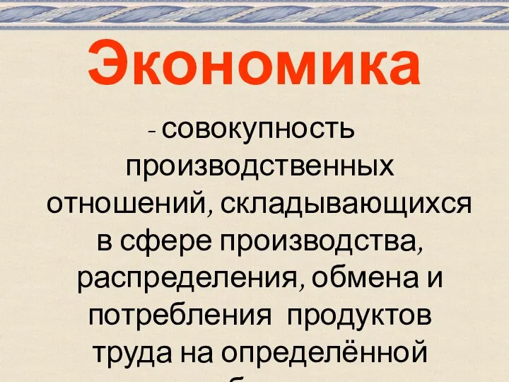 Экономика - совокупность производственных отношений, складывающихся в сфере производства, распределения, обмена