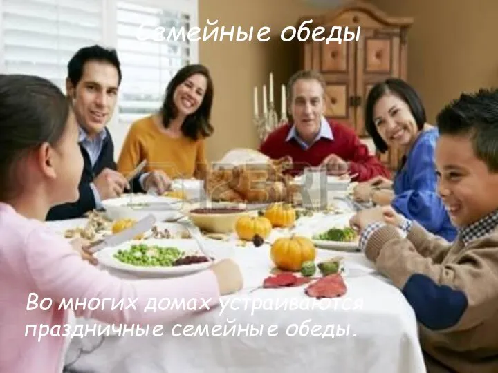Семейные обеды Во многих домах устраиваются праздничные семейные обеды.