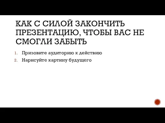 КАК С СИЛОЙ ЗАКОНЧИТЬ ПРЕЗЕНТАЦИЮ, ЧТОБЫ ВАС НЕ СМОГЛИ ЗАБЫТЬ Призовите