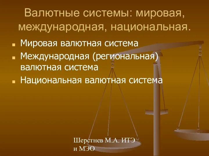 Шерстнев М.А. ИТЭ и МЭО Валютные системы: мировая, международная, национальная. Мировая