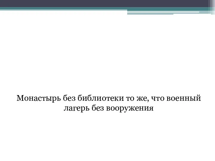 Монастырь без библиотеки то же, что военный лагерь без вооружения