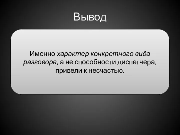 Вывод Именно характер конкретного вида разговора, а не способности диспетчера, привели к несчастью.