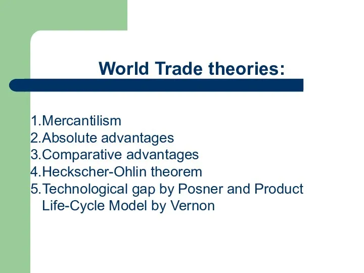 World Trade theories: Mercantilism Absolute advantages Comparative advantages Heckscher-Ohlin theorem Technological