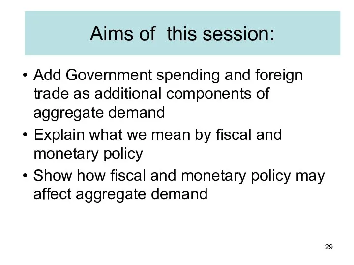 Aims of this session: Add Government spending and foreign trade as