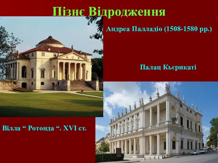 Пізнє Відродження Вілла “ Ротонда “. ХVІ ст. Палац Кьєрикаті Андреа Палладіо (1508-1580 рр.)