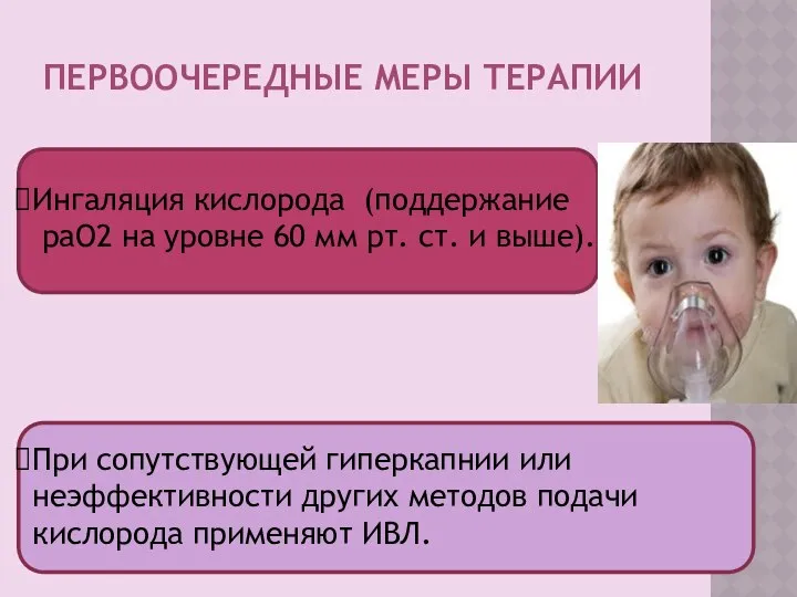 ПЕРВООЧЕРЕДНЫЕ МЕРЫ ТЕРАПИИ Ингаляция кислорода (поддержание paO2 на уровне 60 мм