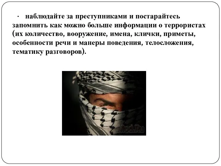 · наблюдайте за преступниками и постарайтесь запомнить как можно больше информации