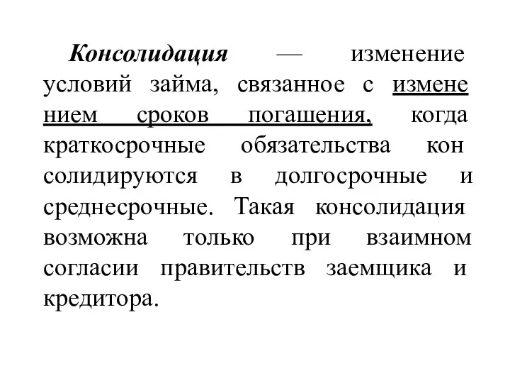 Консолидация — изменение условий займа, связанное с измене­нием сроков погашения, когда