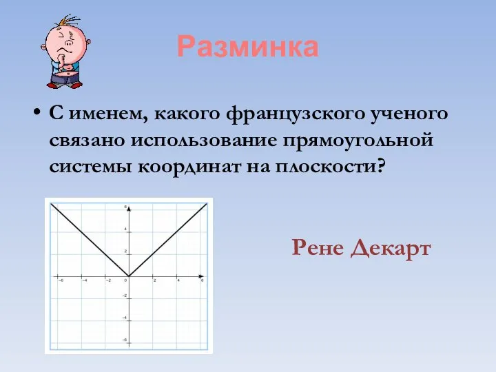 Разминка С именем, какого французского ученого связано использование прямоугольной системы координат на плоскости? Рене Декарт