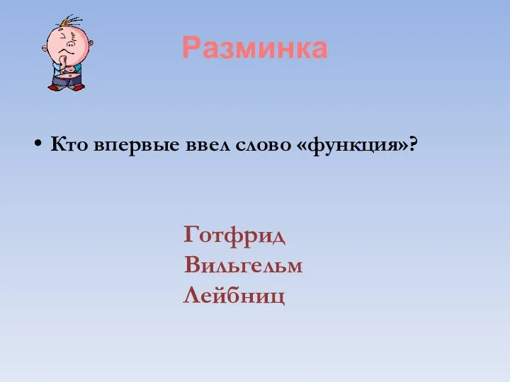 Разминка Кто впервые ввел слово «функция»? Готфрид Вильгельм Лейбниц