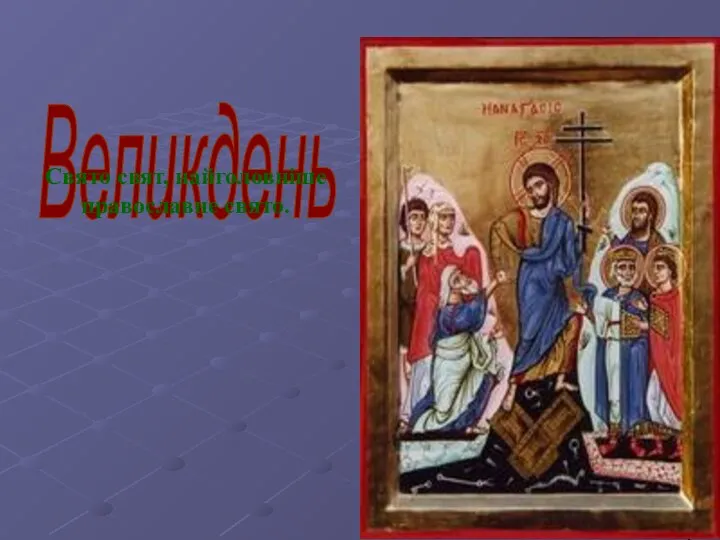Великдень Свято свят, найголовніше православне свято.