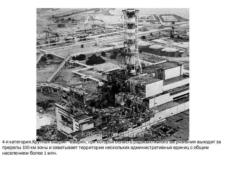 4-я категория.Крупная авария –авария, при которой область радиоактивного загрязнения выходит за