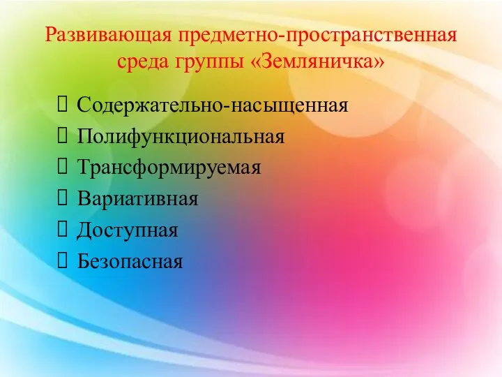 Развивающая предметно-пространственная среда группы «Земляничка» Содержательно-насыщенная Полифункциональная Трансформируемая Вариативная Доступная Безопасная