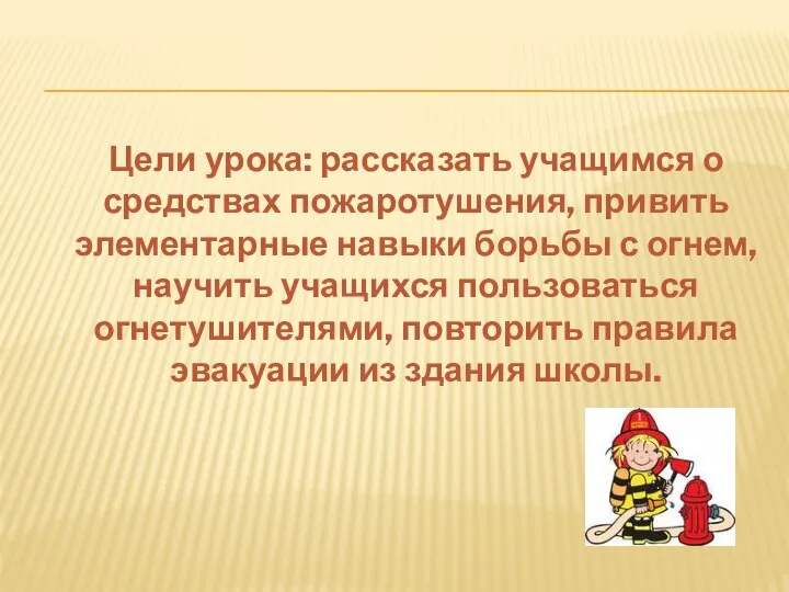 Цели урока: рассказать учащимся о средствах пожаротушения, привить элементарные навыки борьбы