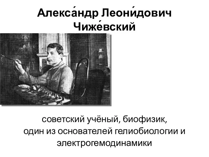 Алекса́ндр Леони́дович Чиже́вский советский учёный, биофизик, один из основателей гелиобиологии и электрогемодинамики