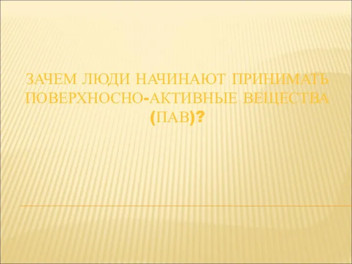 ЗАЧЕМ ЛЮДИ НАЧИНАЮТ ПРИНИМАТЬ ПОВЕРХНОСНО-АКТИВНЫЕ ВЕЩЕСТВА (ПАВ)?