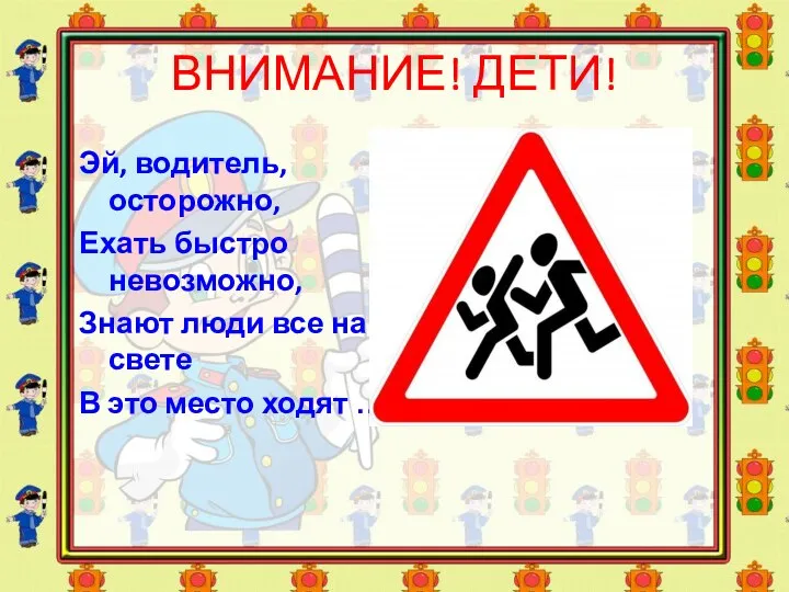 ВНИМАНИЕ! ДЕТИ! Эй, водитель, осторожно, Ехать быстро невозможно, Знают люди все