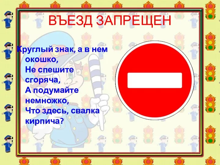 ВЪЕЗД ЗАПРЕЩЕН Круглый знак, а в нем окошко, Не спешите сгоряча,