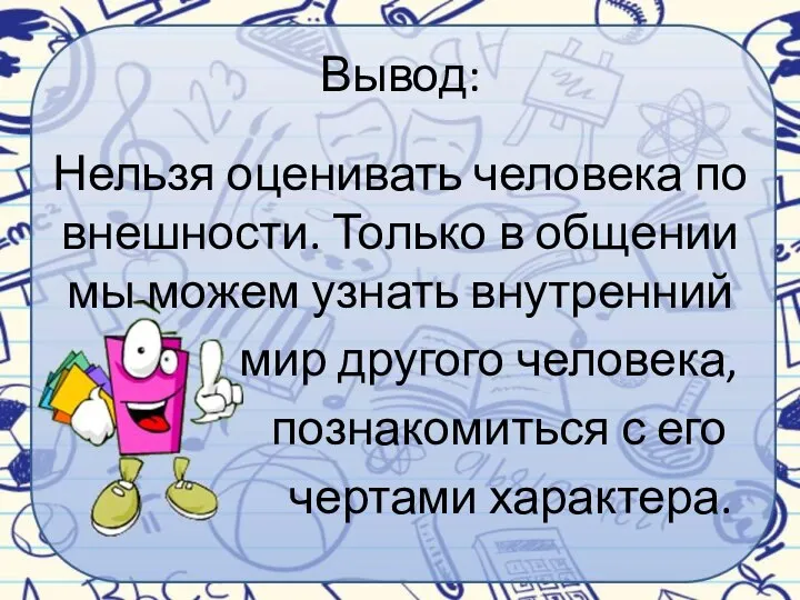 Вывод: Нельзя оценивать человека по внешности. Только в общении мы можем