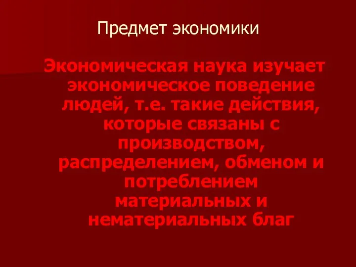 Предмет экономики Экономическая наука изучает экономическое поведение людей, т.е. такие действия,