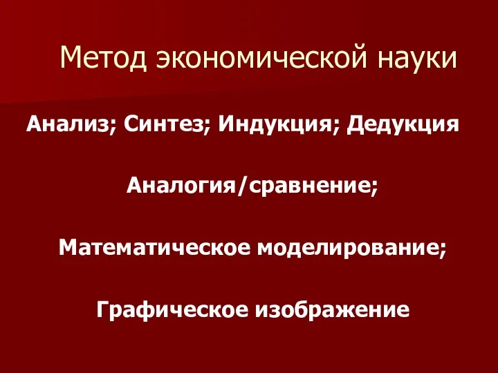 Метод экономической науки Анализ; Синтез; Индукция; Дедукция Аналогия/сравнение; Математическое моделирование; Графическое изображение