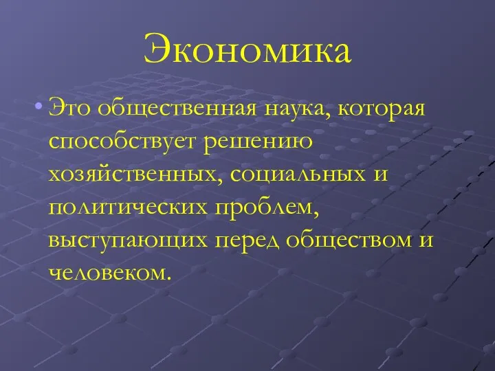 Экономика Это общественная наука, которая способствует решению хозяйственных, социальных и политических