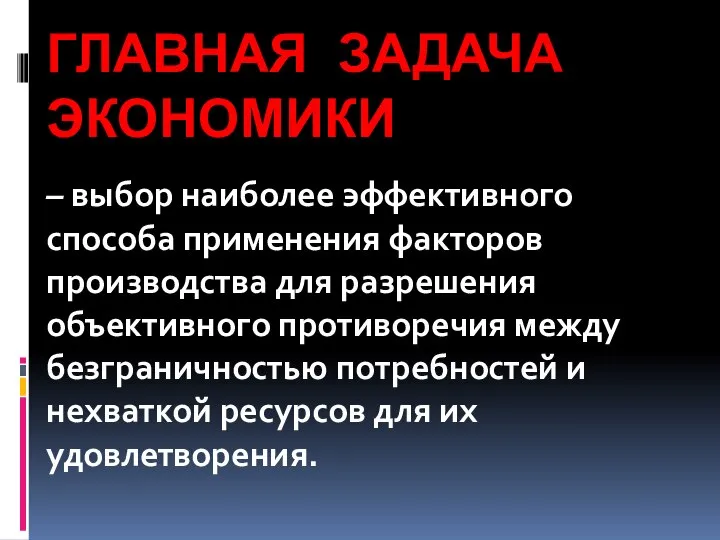 ГЛАВНАЯ ЗАДАЧА ЭКОНОМИКИ – выбор наиболее эффективного способа применения факторов производства