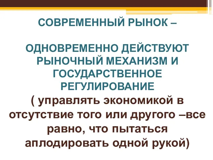 СОВРЕМЕННЫЙ РЫНОК – ОДНОВРЕМЕННО ДЕЙСТВУЮТ РЫНОЧНЫЙ МЕХАНИЗМ И ГОСУДАРСТВЕННОЕ РЕГУЛИРОВАНИЕ (