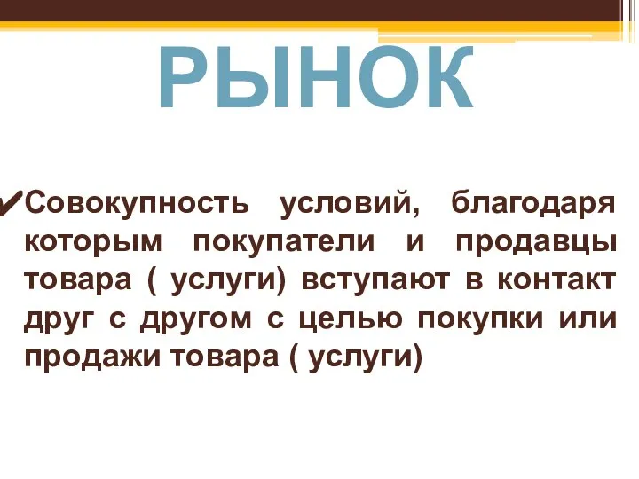 РЫНОК Совокупность условий, благодаря которым покупатели и продавцы товара ( услуги)