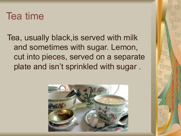 Tea time Tea, usually black,is served with milk and sometimes with