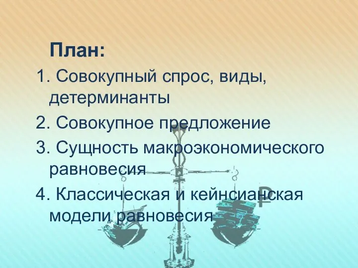 План: 1. Совокупный спрос, виды, детерминанты 2. Совокупное предложение 3. Сущность