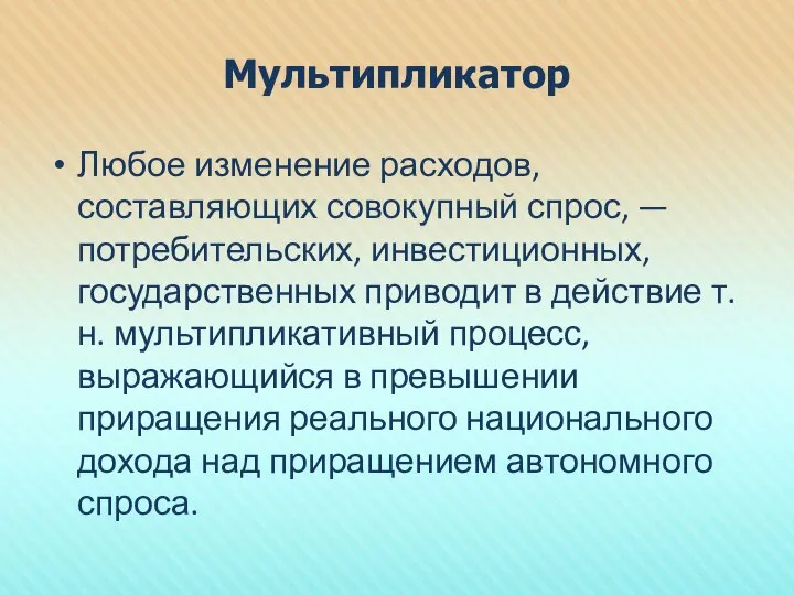 Мультипликатор Любое изменение расходов, составляющих совокупный спрос, — потребительских, инвестиционных, государственных