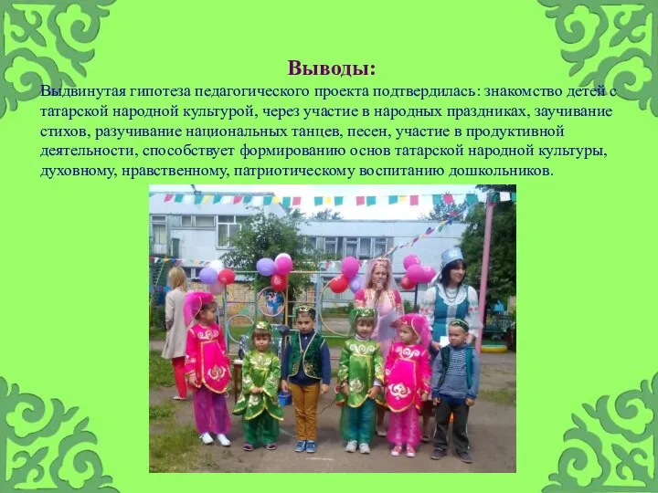 Выводы: Выдвинутая гипотеза педагогического проекта подтвердилась: знакомство детей с татарской народной