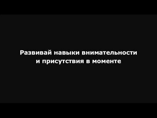 Развивай навыки внимательности и присутствия в моменте