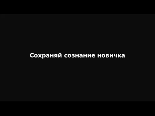 Сохраняй сознание новичка