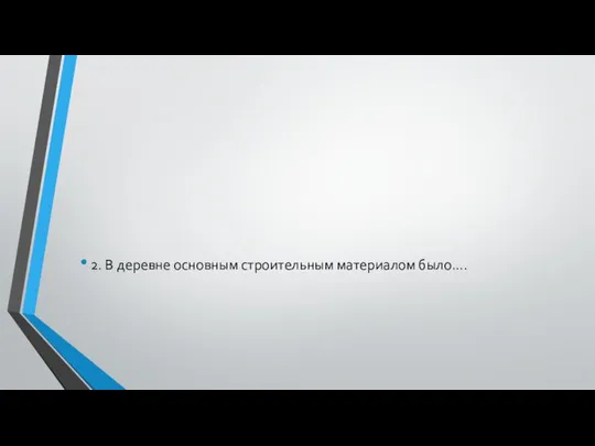 2. В деревне основным строительным материалом было….