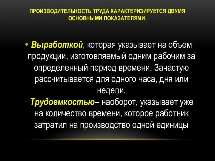 ПРОИЗВОДИТЕЛЬНОСТЬ ТРУДА ХАРАКТЕРИЗИРУЕТСЯ ДВУМЯ ОСНОВНЫМИ ПОКАЗАТЕЛЯМИ: Выработкой, которая указывает на объем