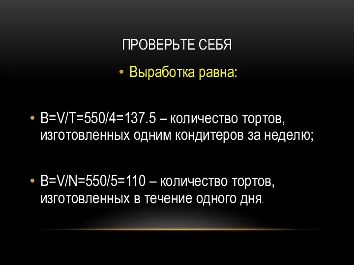 ПРОВЕРЬТЕ СЕБЯ Выработка равна: В=V/T=550/4=137.5 – количество тортов, изготовленных одним кондитеров